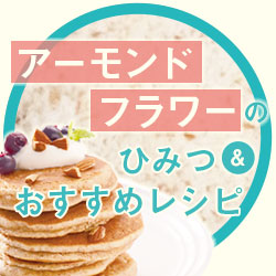 グルテンフリー・低糖質レシピにも!アーモンドフラワーのひみつ&おすすめレシピ