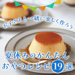 お子さまと一緒に楽しく作ろう 夏休みのかんたんおやつレシピ19選